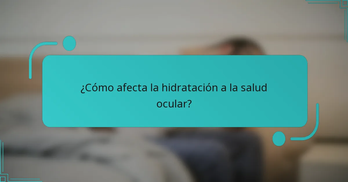 ¿Cómo afecta la hidratación a la salud ocular?