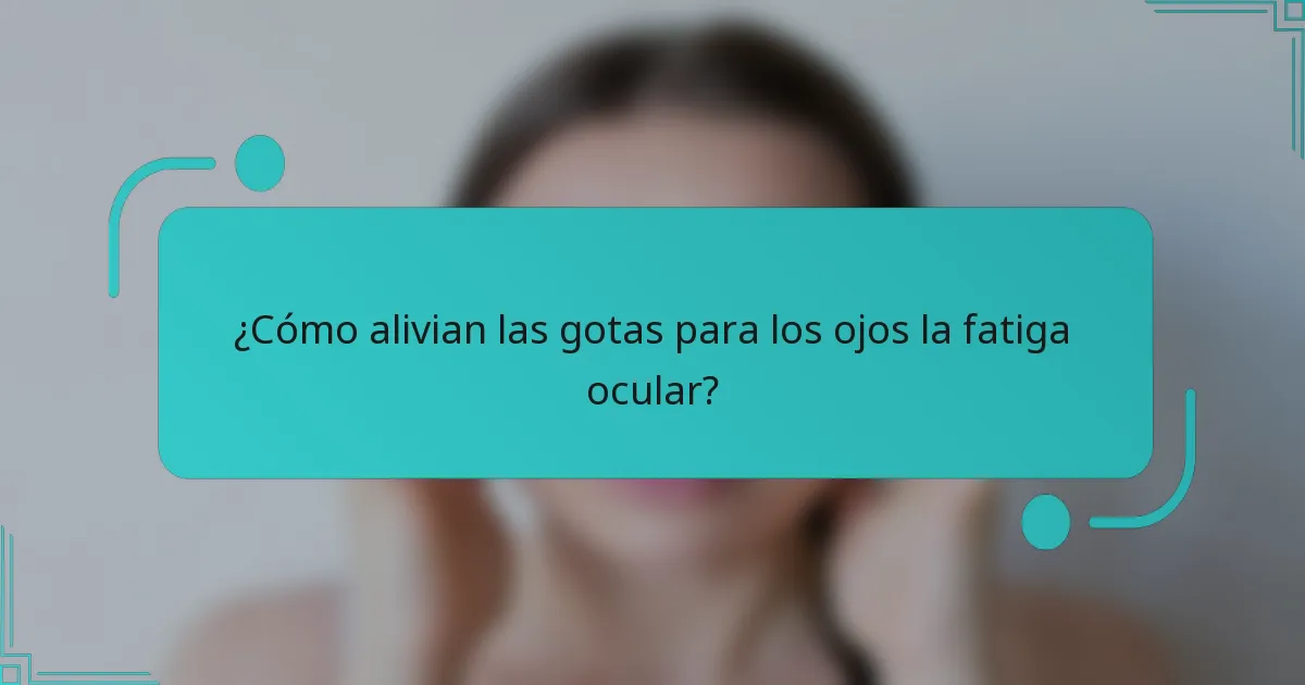 ¿Cómo alivian las gotas para los ojos la fatiga ocular?