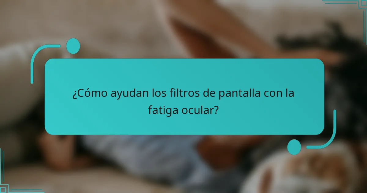¿Cómo ayudan los filtros de pantalla con la fatiga ocular?