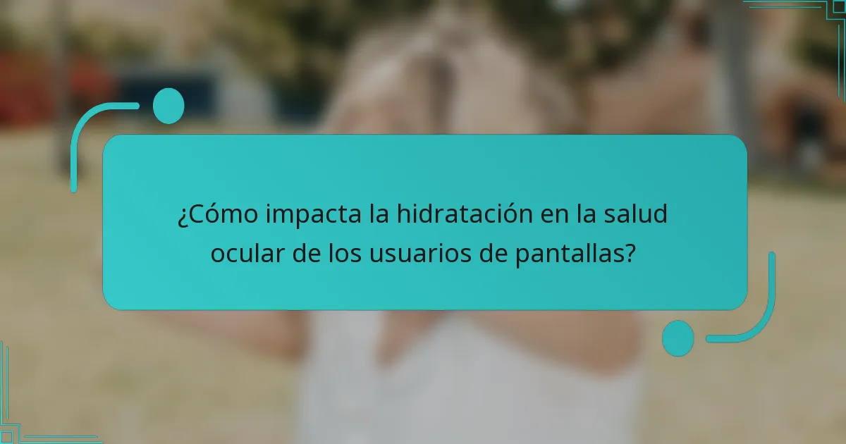 ¿Cómo impacta la hidratación en la salud ocular de los usuarios de pantallas?
