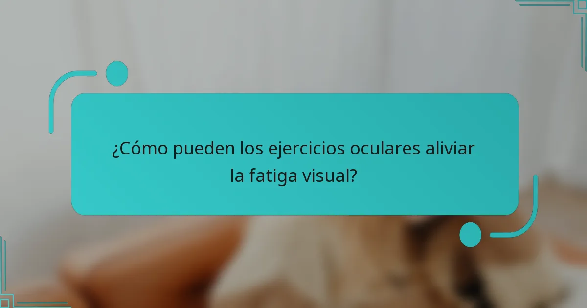 ¿Cómo pueden los ejercicios oculares aliviar la fatiga visual?