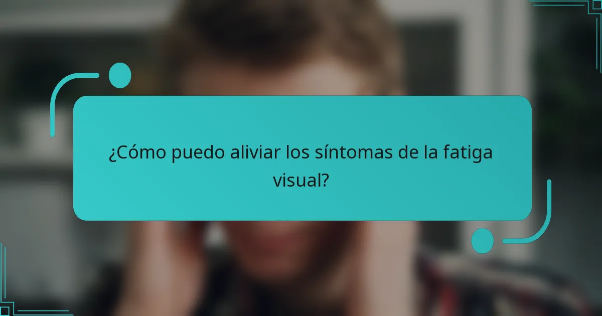 ¿Cómo puedo aliviar los síntomas de la fatiga visual?