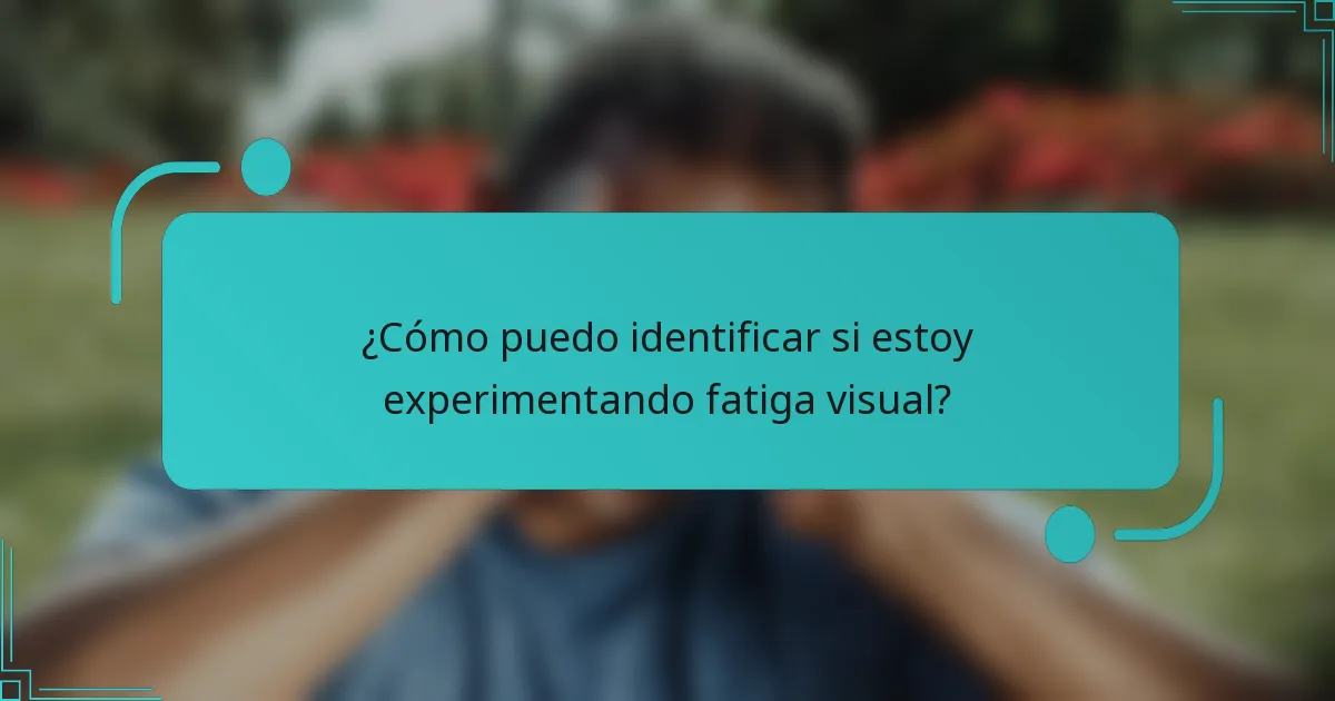 ¿Cómo puedo identificar si estoy experimentando fatiga visual?
