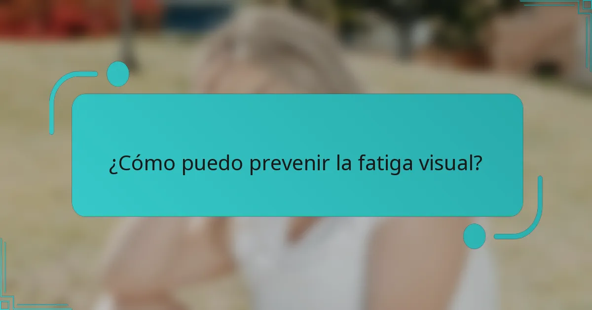 ¿Cómo puedo prevenir la fatiga visual?