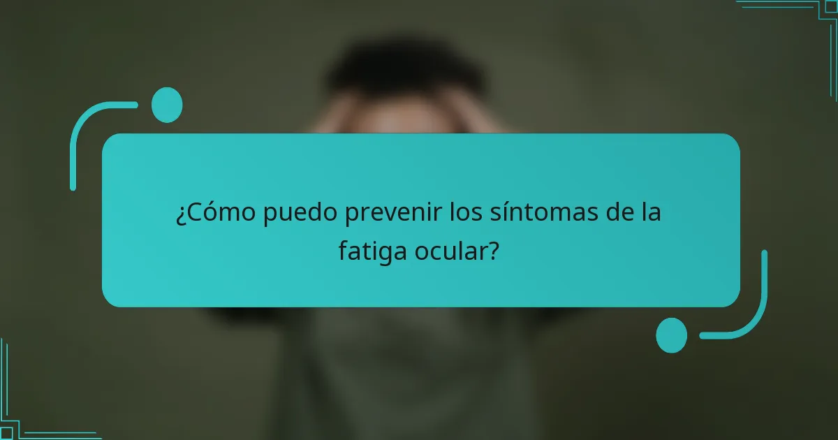 ¿Cómo puedo prevenir los síntomas de la fatiga ocular?