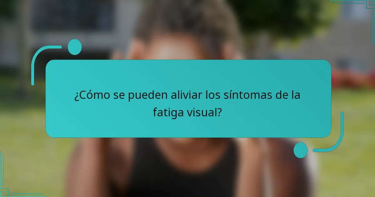 ¿Cómo se pueden aliviar los síntomas de la fatiga visual?