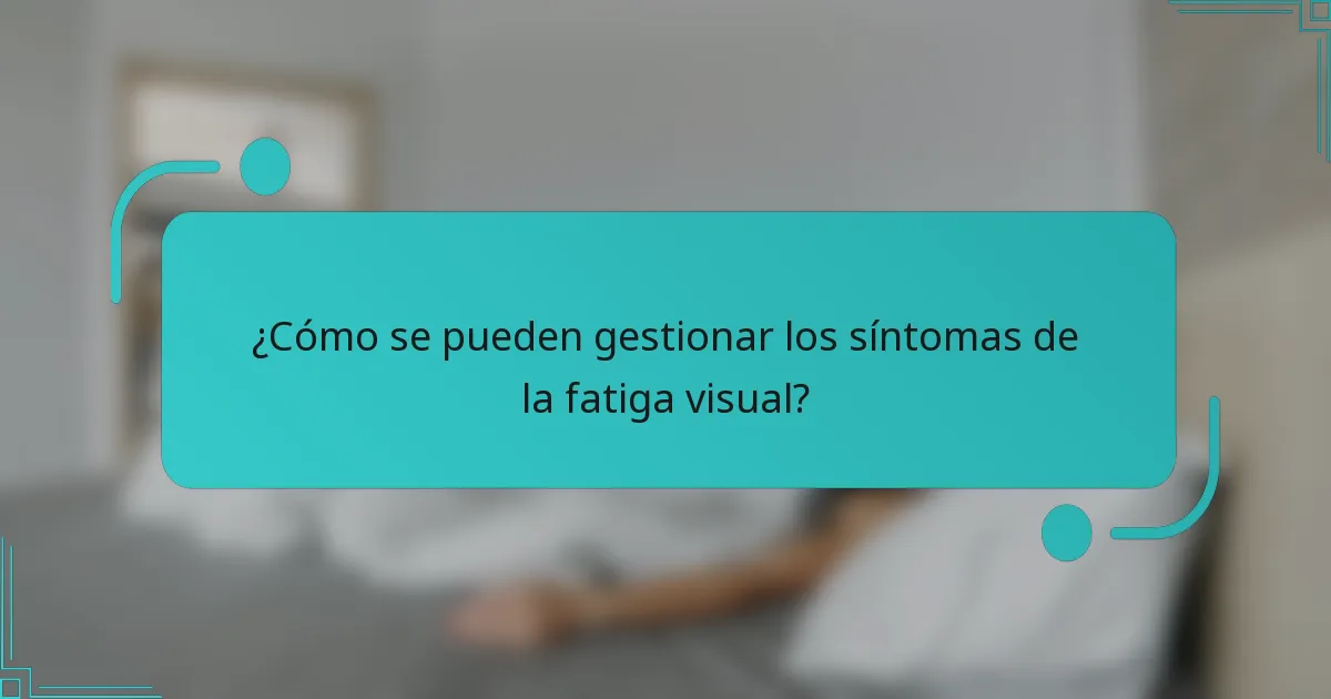 ¿Cómo se pueden gestionar los síntomas de la fatiga visual?