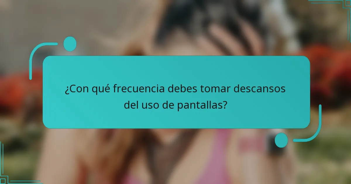 ¿Con qué frecuencia debes tomar descansos del uso de pantallas?
