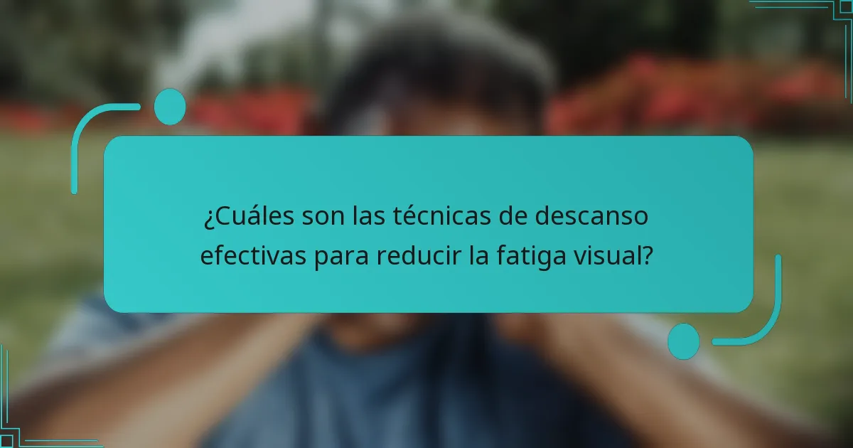 ¿Cuáles son las técnicas de descanso efectivas para reducir la fatiga visual?