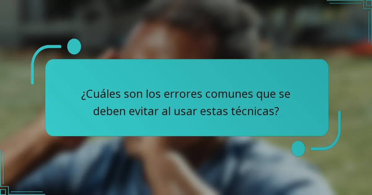 ¿Cuáles son los errores comunes que se deben evitar al usar estas técnicas?