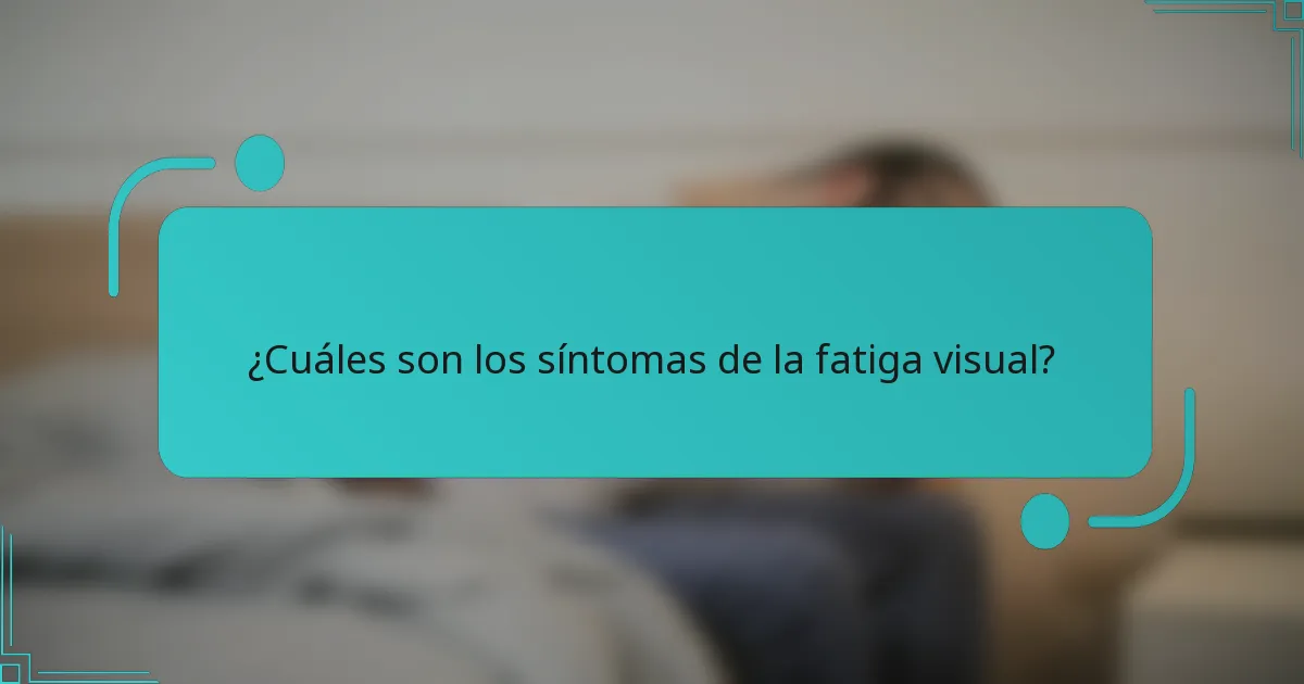 ¿Cuáles son los síntomas de la fatiga visual?