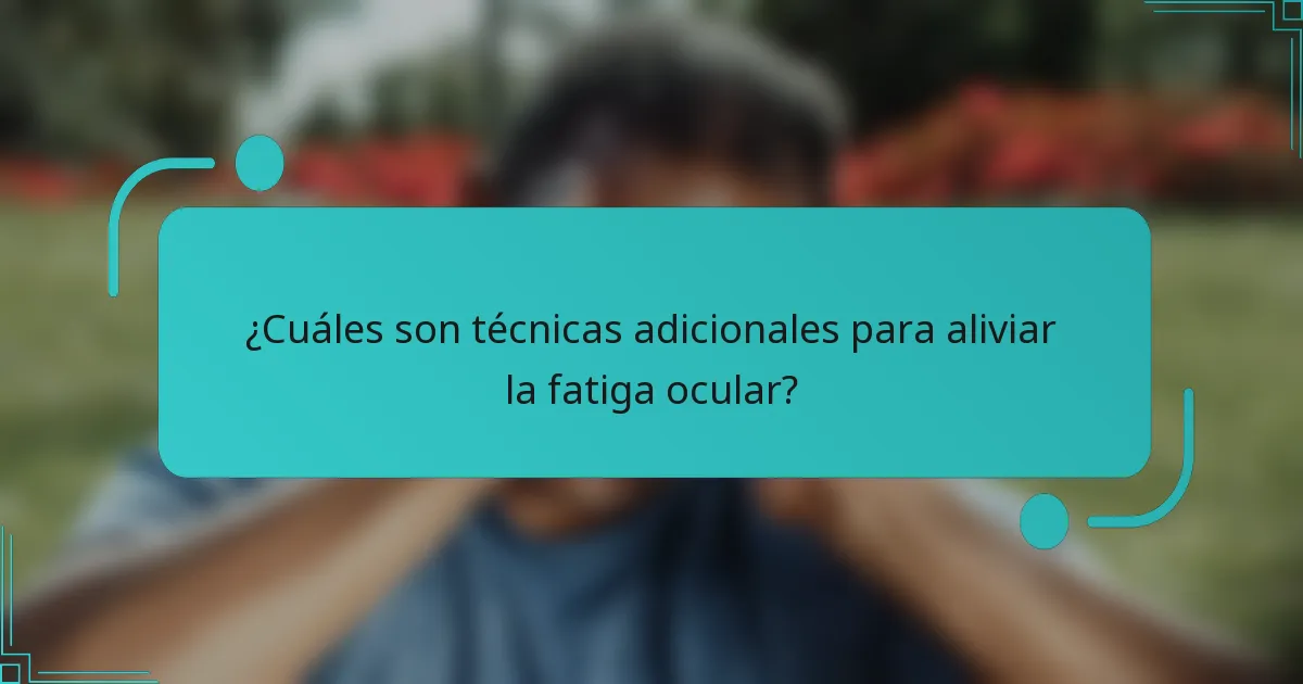 ¿Cuáles son técnicas adicionales para aliviar la fatiga ocular?