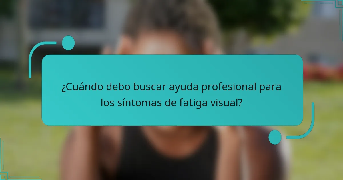 ¿Cuándo debo buscar ayuda profesional para los síntomas de fatiga visual?