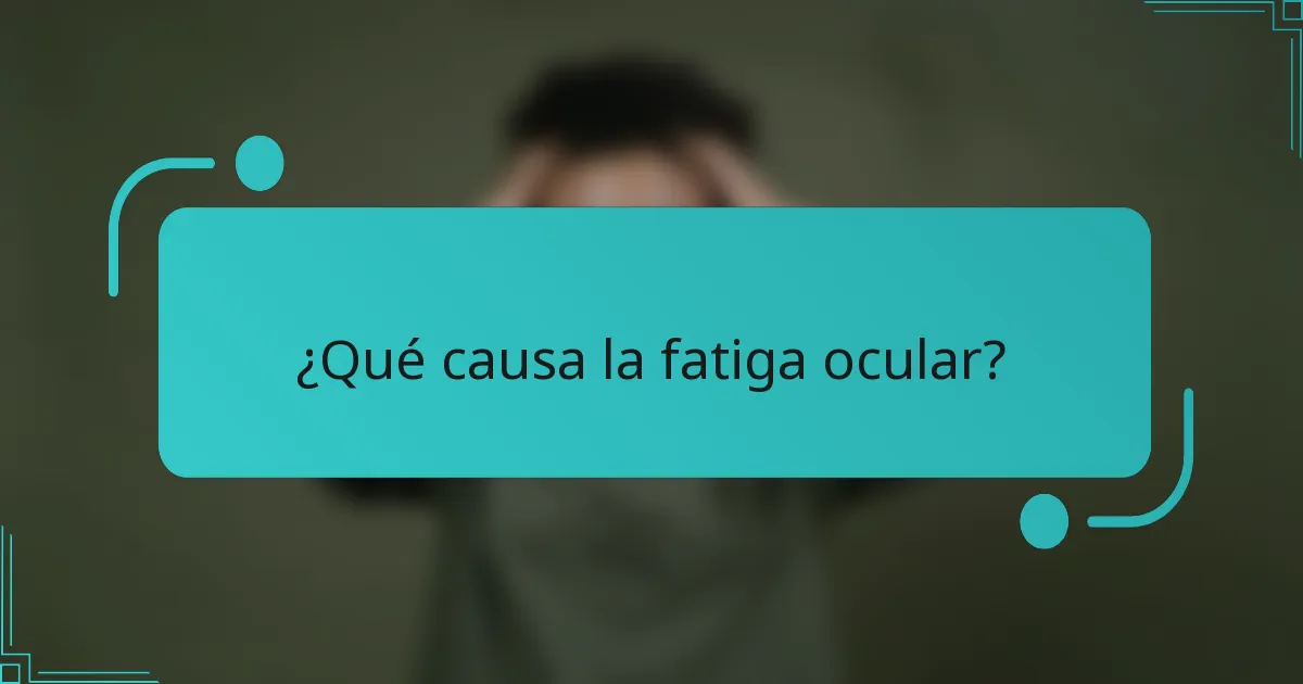 ¿Qué causa la fatiga ocular?