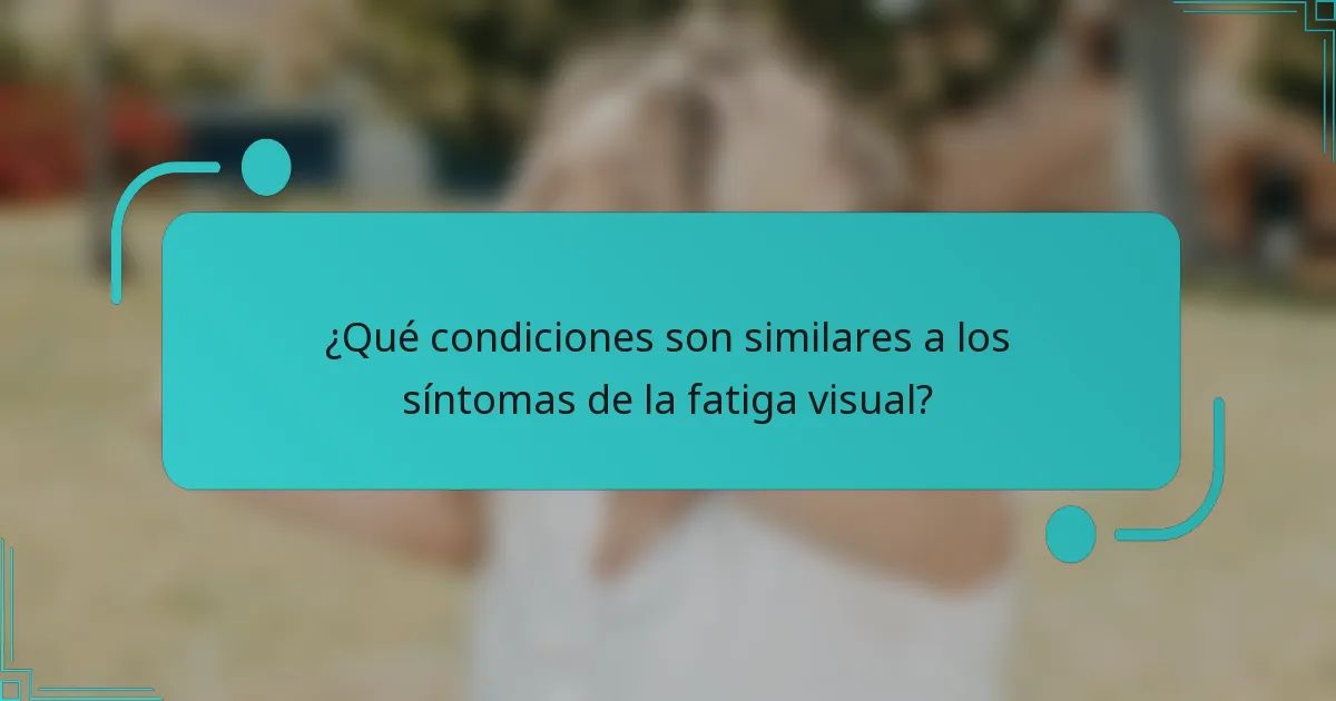 ¿Qué condiciones son similares a los síntomas de la fatiga visual?
