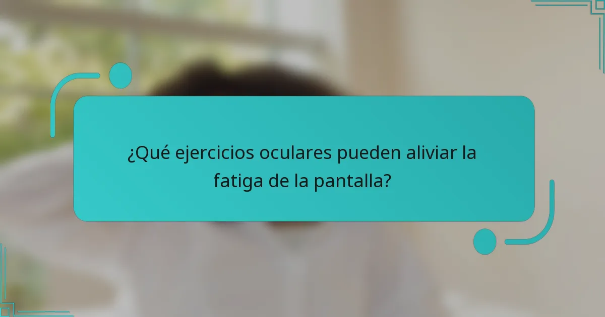 ¿Qué ejercicios oculares pueden aliviar la fatiga de la pantalla?