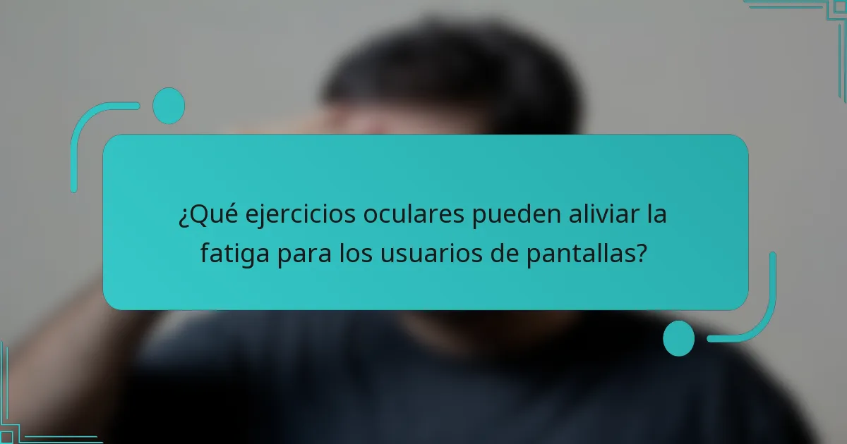 ¿Qué ejercicios oculares pueden aliviar la fatiga para los usuarios de pantallas?