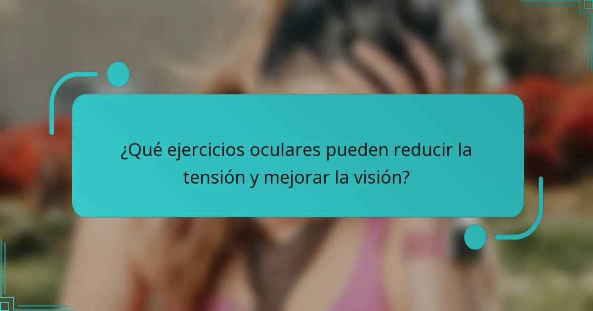 ¿Qué ejercicios oculares pueden reducir la tensión y mejorar la visión?