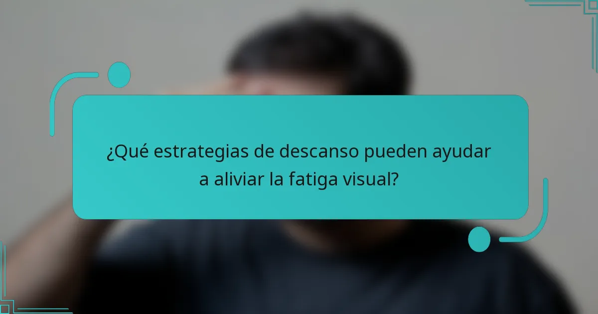 ¿Qué estrategias de descanso pueden ayudar a aliviar la fatiga visual?