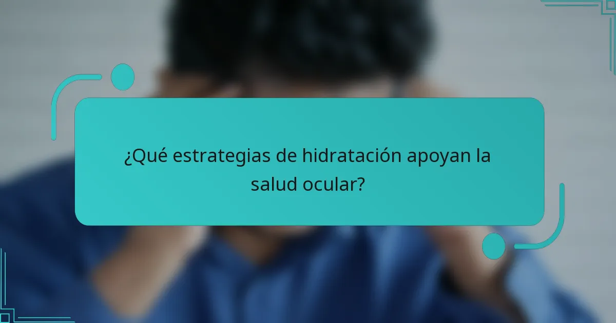 ¿Qué estrategias de hidratación apoyan la salud ocular?