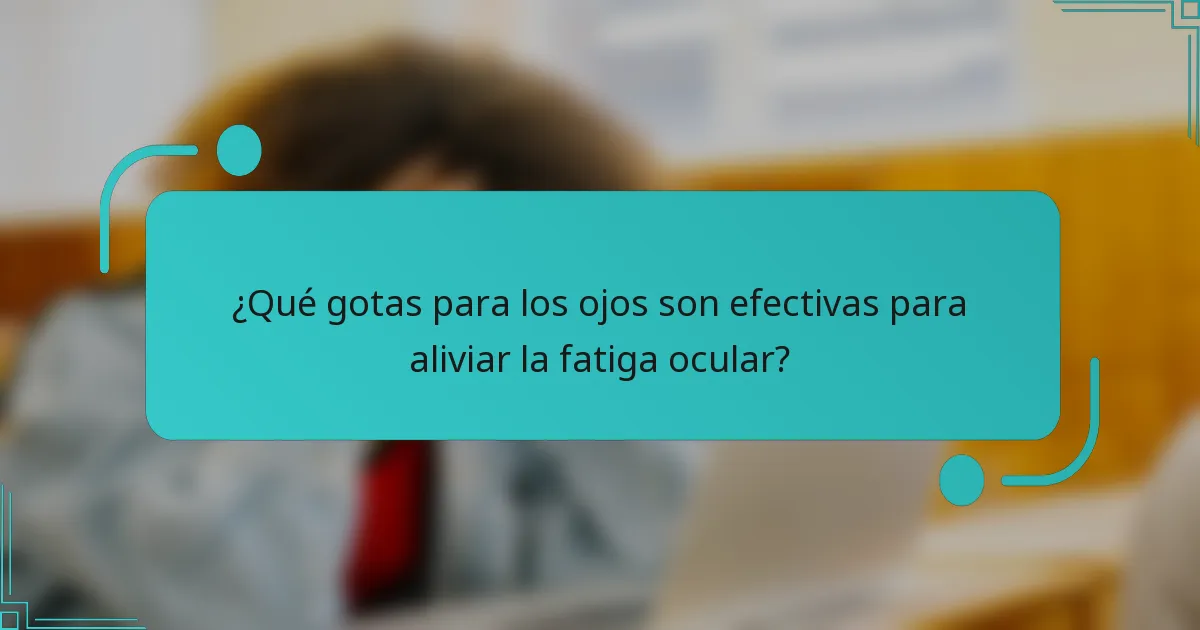 ¿Qué gotas para los ojos son efectivas para aliviar la fatiga ocular?