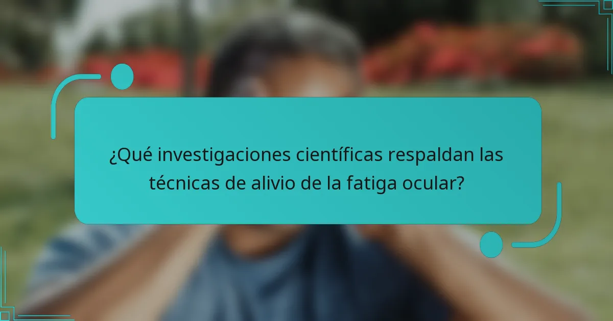 ¿Qué investigaciones científicas respaldan las técnicas de alivio de la fatiga ocular?