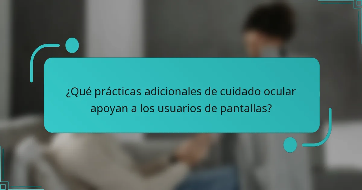 ¿Qué prácticas adicionales de cuidado ocular apoyan a los usuarios de pantallas?