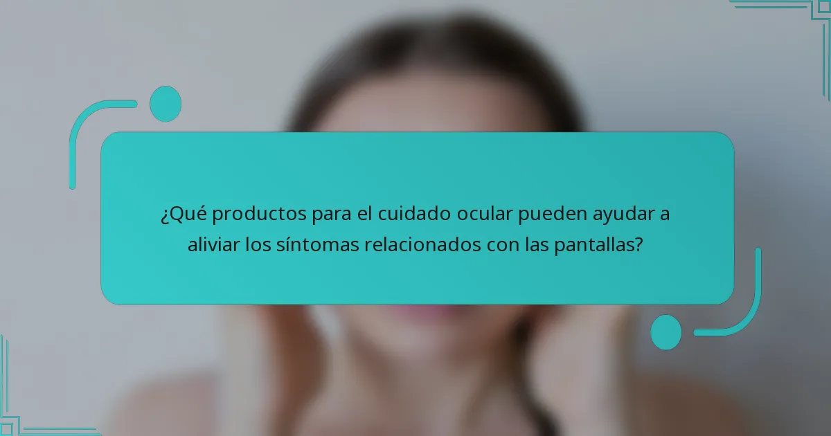 ¿Qué productos para el cuidado ocular pueden ayudar a aliviar los síntomas relacionados con las pantallas?