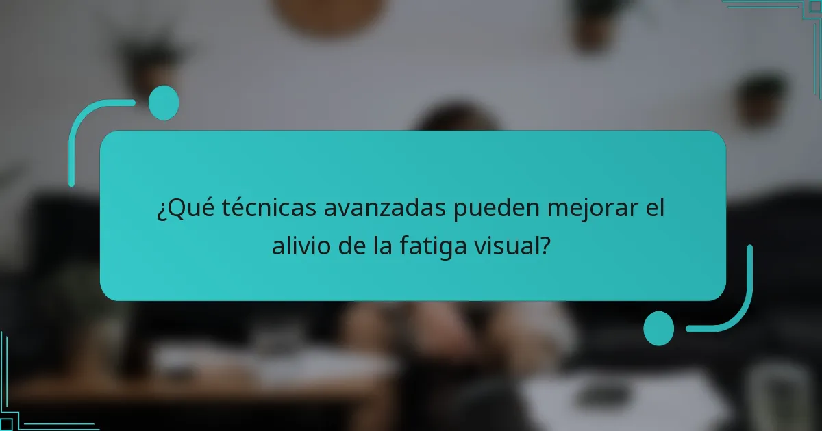 ¿Qué técnicas avanzadas pueden mejorar el alivio de la fatiga visual?