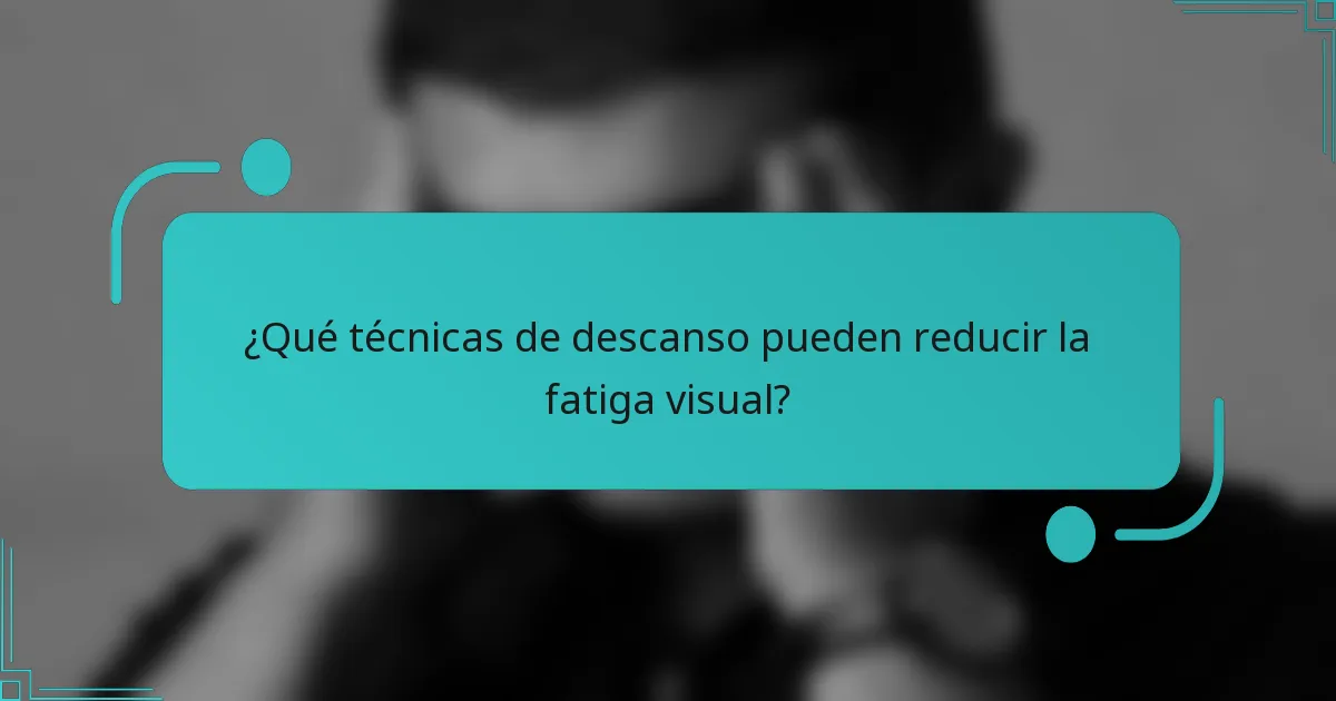 ¿Qué técnicas de descanso pueden reducir la fatiga visual?