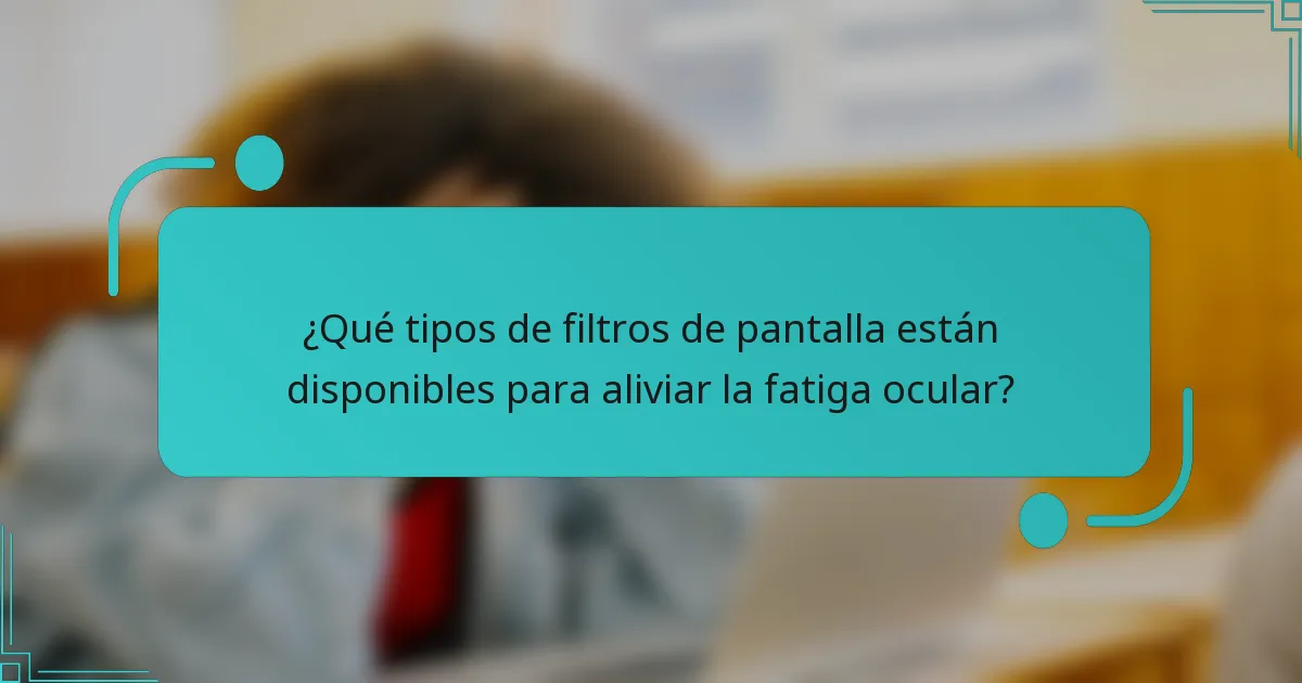 ¿Qué tipos de filtros de pantalla están disponibles para aliviar la fatiga ocular?